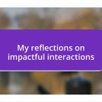 My reflections on impactful interactions