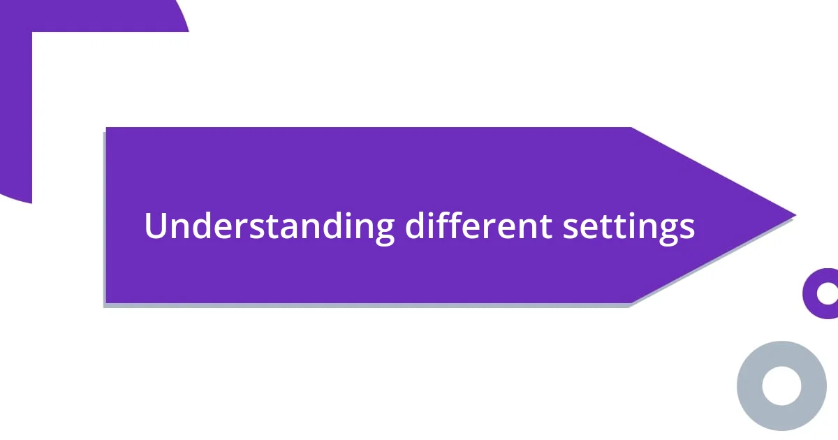 Understanding different settings