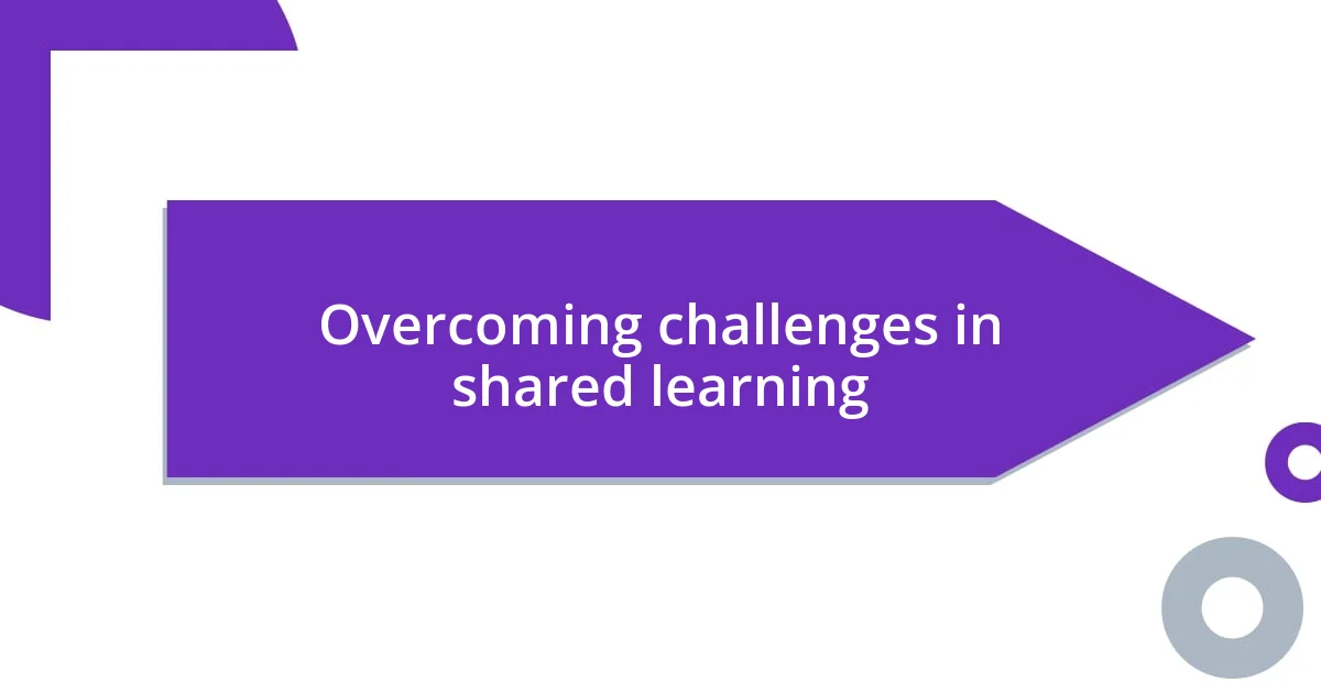 Overcoming challenges in shared learning