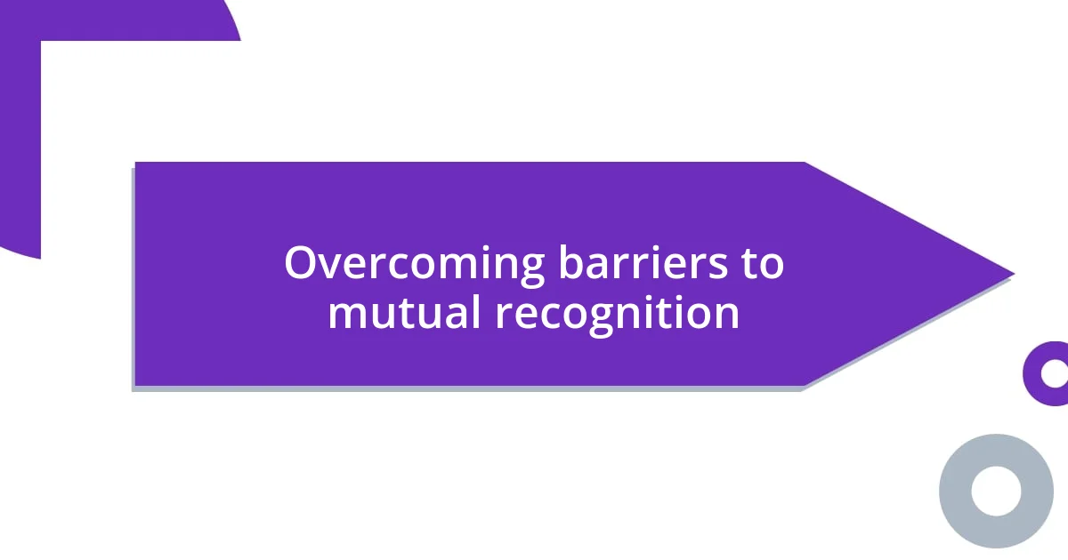 Overcoming barriers to mutual recognition