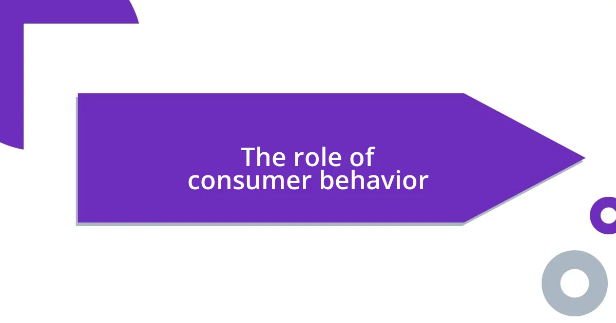 The role of consumer behavior